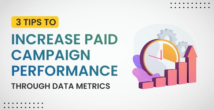 3 Tips to Increase Paid Campaign Performance Through Data Metrics