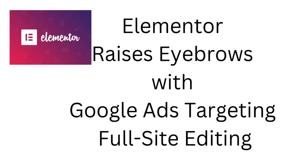 Elementor Raises Eyebrows with Google Ads Targeting Full-Site Editing